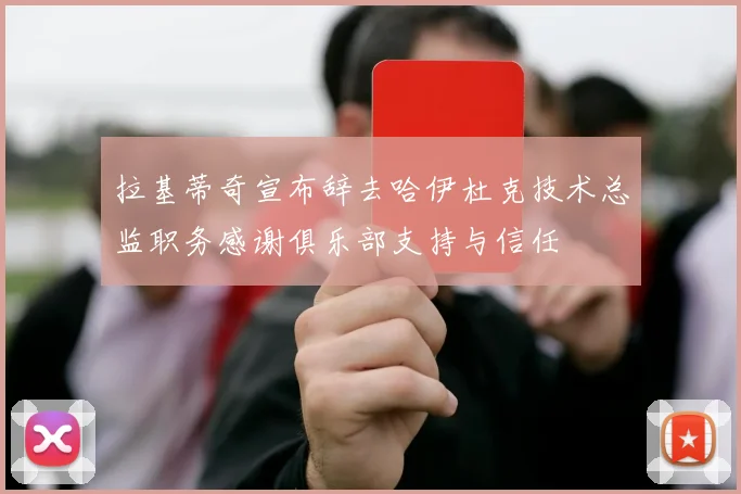 拉基蒂奇宣布辞去哈伊杜克技术总监职务感谢俱乐部支持与信任