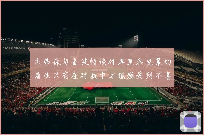 杰弗森与香波特谈对库里和克莱的看法只有在对抗中才能感受到不喜欢