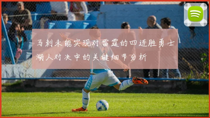 马刺未能实现对雷霆的四连胜勇士湖人对决中的关键细节分析