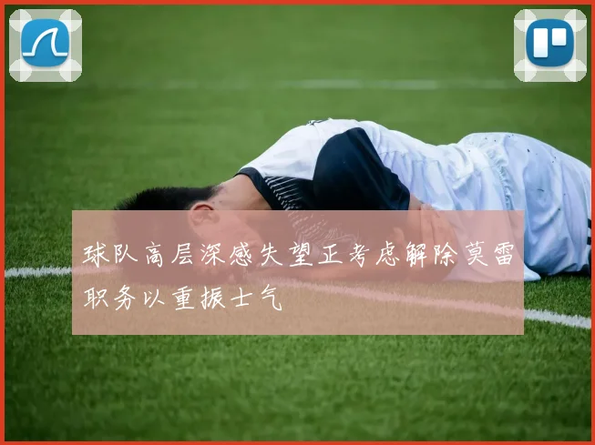 球队高层深感失望正考虑解除莫雷职务以重振士气