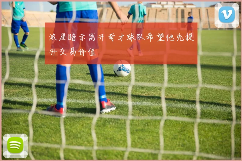 浓眉暗示离开奇才球队希望他先提升交易价值