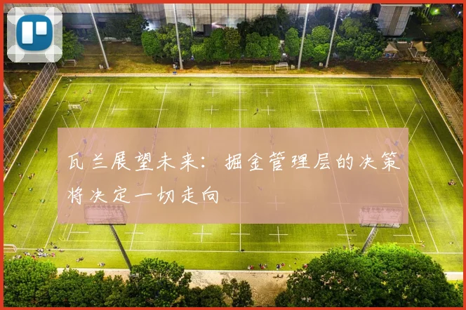 瓦兰展望未来：掘金管理层的决策将决定一切走向