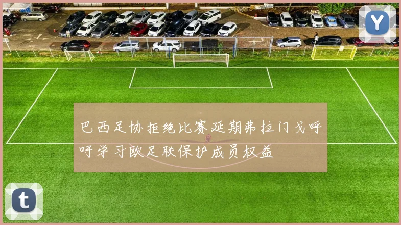 巴西足协拒绝比赛延期弗拉门戈呼吁学习欧足联保护成员权益