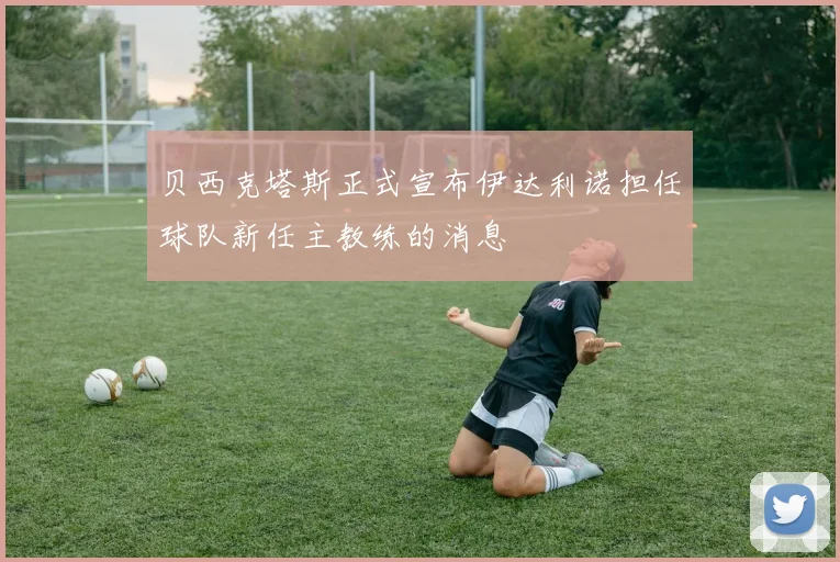 贝西克塔斯正式宣布伊达利诺担任球队新任主教练的消息